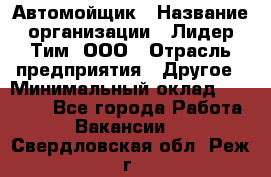 Автомойщик › Название организации ­ Лидер Тим, ООО › Отрасль предприятия ­ Другое › Минимальный оклад ­ 19 000 - Все города Работа » Вакансии   . Свердловская обл.,Реж г.